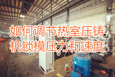 如何調(diào)節(jié)熱室壓鑄機鎖模壓力和速度？