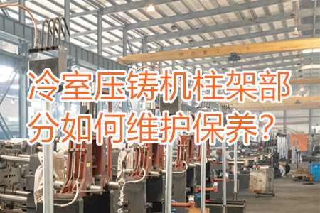 冷室壓鑄機柱架部分如何維護保養(yǎng)？