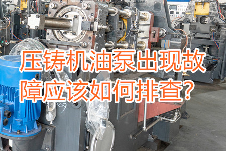 壓鑄機(jī)油泵出現(xiàn)故障應(yīng)該如何排查?