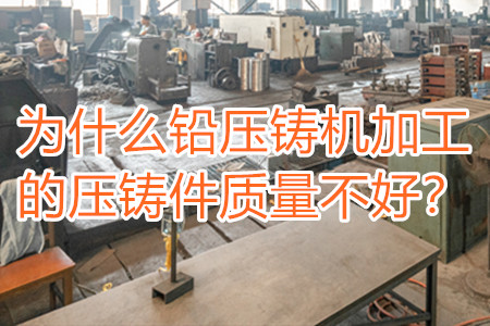 為什么鉛壓鑄機加工的壓鑄件質(zhì)量不好？