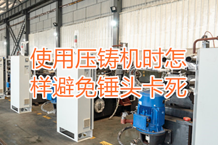 使用壓鑄機(jī)時(shí)怎樣避免錘頭卡死？
