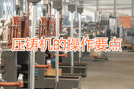熱室壓鑄機(jī)的操作要點(diǎn)有哪些？