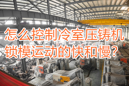 怎么控制冷室壓鑄機鎖模運動的快和慢？
