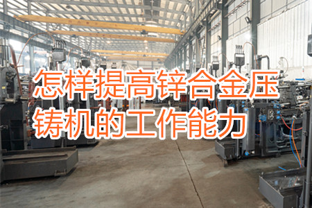 怎樣提高鋅合金壓鑄機的工作能力？