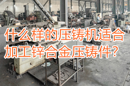 什么樣的壓鑄機適合加工鋅合金壓鑄件？