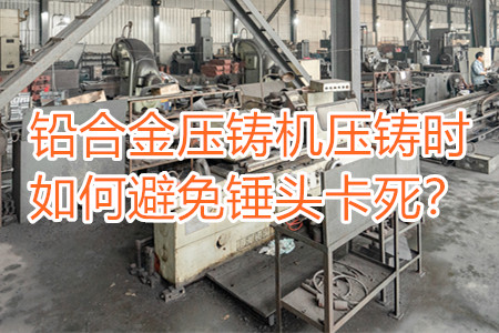 鉛合金壓鑄機(jī)壓鑄時(shí)如何避免錘頭卡死？