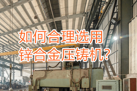 如何合理選用鋅合金壓鑄機(jī)？
