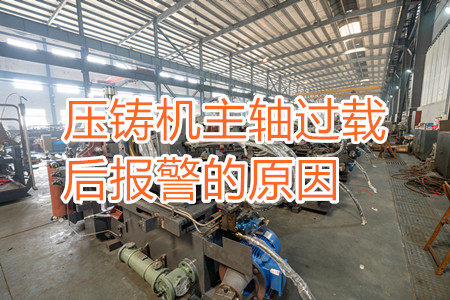 壓鑄機(jī)主軸過載后報(bào)警的原因